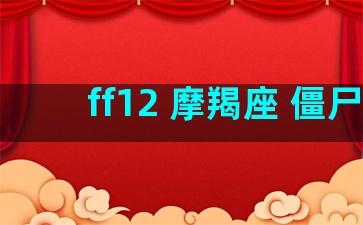 ff12 摩羯座 僵尸